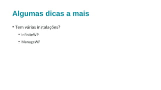 Algumas dicas a mais
• Tem várias instalações?
• InfiniteWP
• ManageWP
 