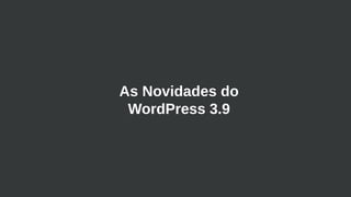 As Novidades do
WordPress 3.9
 