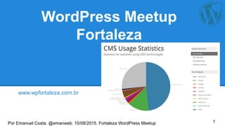 Por Emanuel Costa. @emanweb. 10/08/2015. Fortaleza WordPress Meetup
WordPress Meetup
Fortaleza
www.wpfortaleza.com.br
1
 