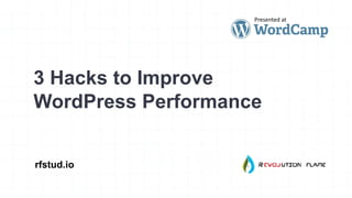 3 Hacks to Improve
WordPress Performance
rfstud.io
Presented at
 