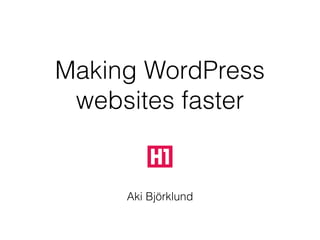 Aki Björklund
Making WordPress 
websites faster
 