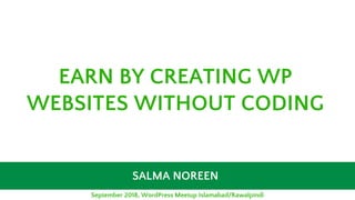 SALMA NOREEN
EARN BY CREATING WP
WEBSITES WITHOUT CODING
September 2018, WordPress Meetup Islamabad/Rawalpindi
 