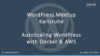 WordPress Meetup
Karlsruhe
AutoScaling WordPress
with Docker & AWS
22. September 2016 Jan Löffler, CTO Plesk
 