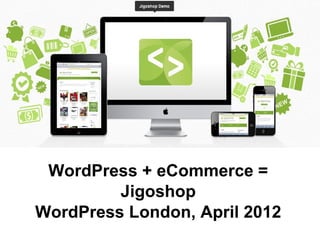 WordPress + eCommerce =
         Jigoshop
WordPress London, April 2012
 