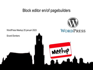 Block editor en/of pagebuilders
WordPress Meetup 25 januari 2023
Sivard Donkers
 
