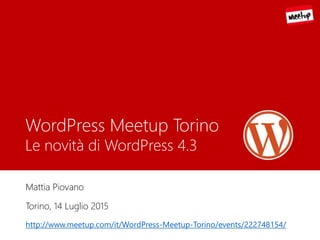 WordPress Meetup Torino
Le novità di WordPress 4.3
Mattia Piovano
Torino, 14 Luglio 2015
http://www.meetup.com/it/WordPress-Meetup-Torino/events/222748154/
 