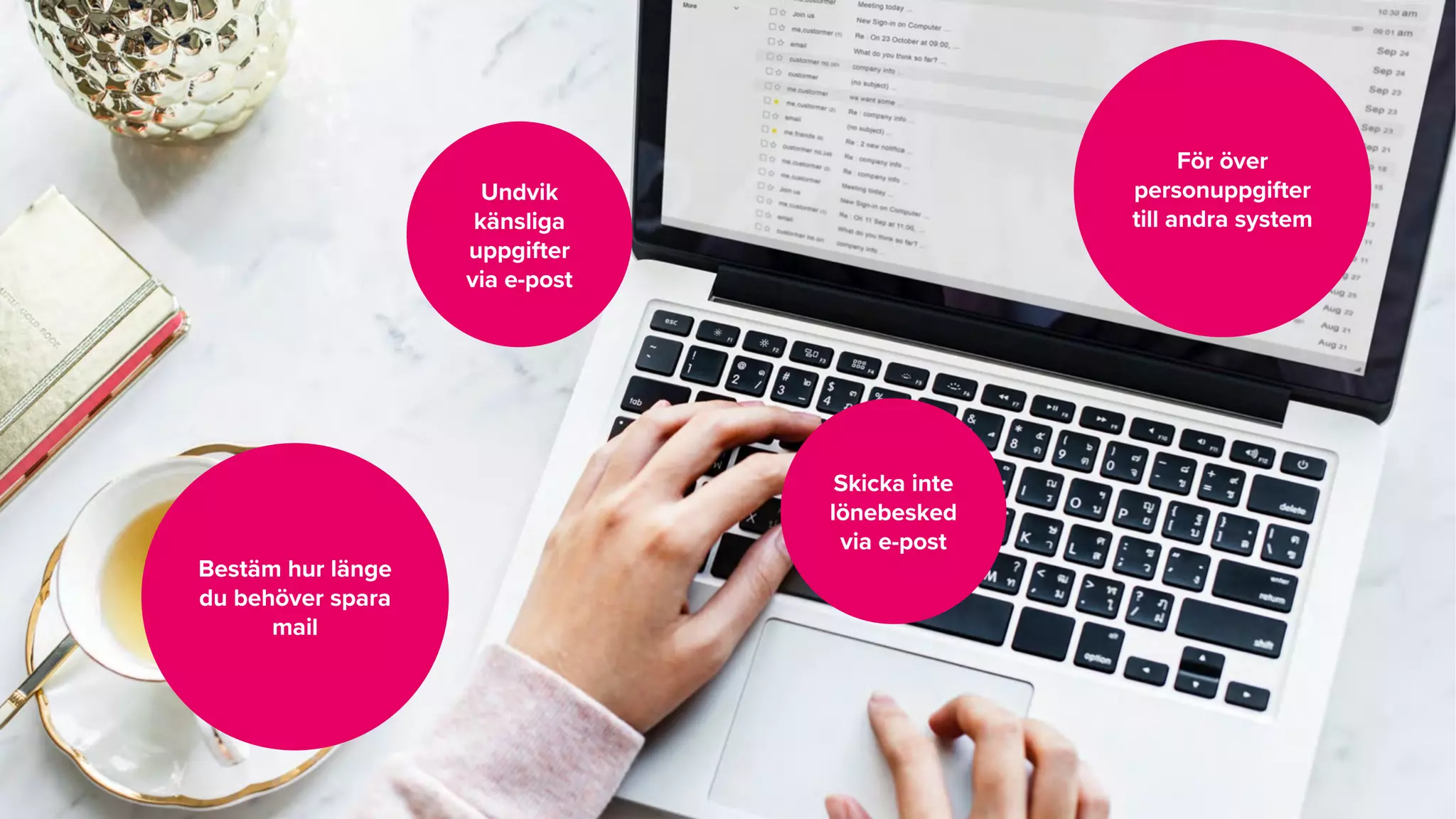 Undvik
känsliga
uppgifter
via e-post
Skicka inte
lönebesked
via e-post
För över
personuppgifter
till andra system
Bestäm hur länge
du behöver spara
mail
 