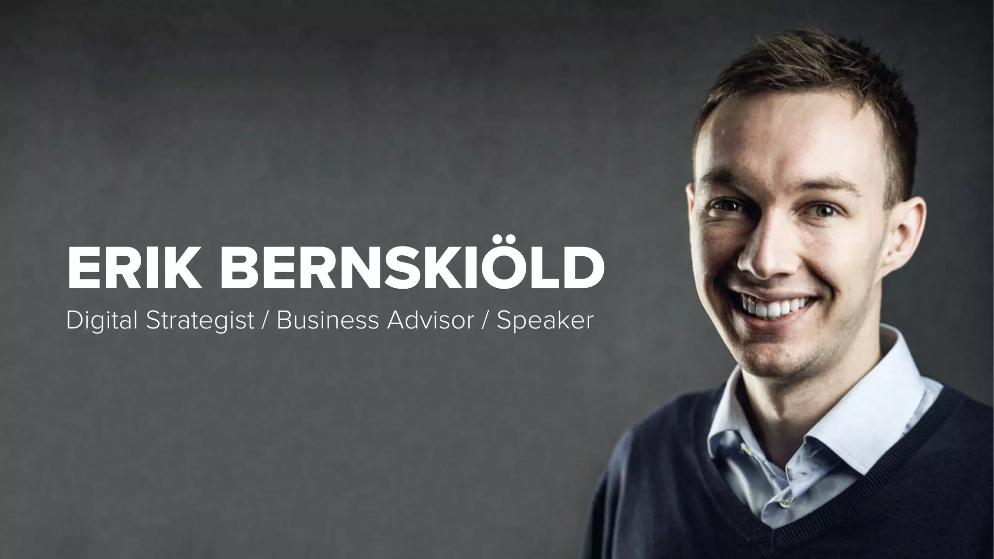 ERIK BERNSKIÖLD
Digital Strategist / Business Advisor / Speaker
 