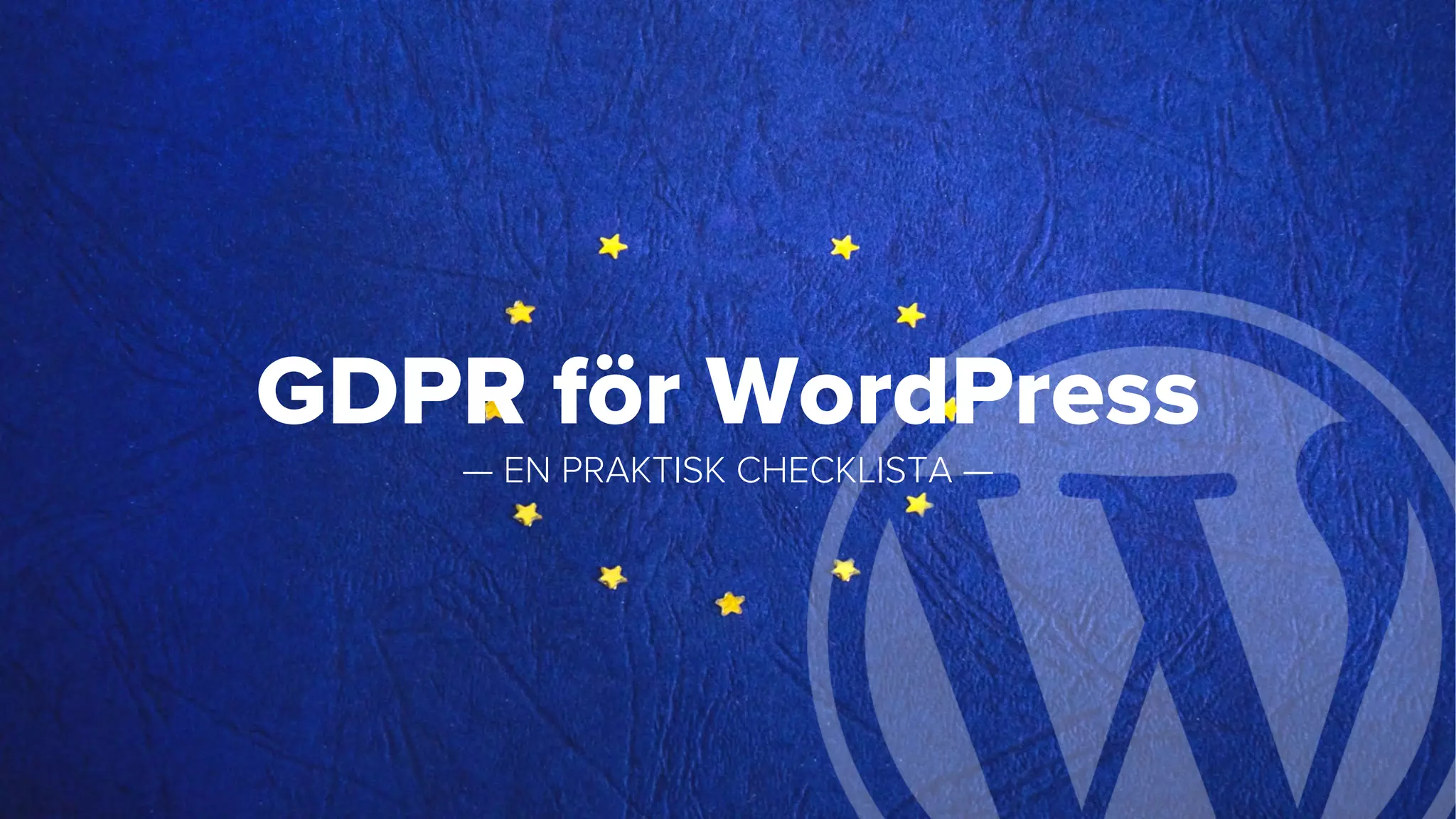 GDPR för WordPress
— EN PRAKTISK CHECKLISTA —
 