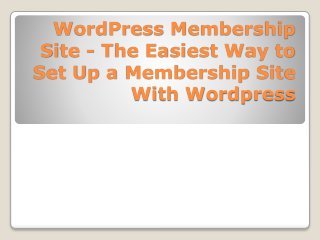 WordPress Membership
Site - The Easiest Way to
Set Up a Membership Site
With Wordpress
 