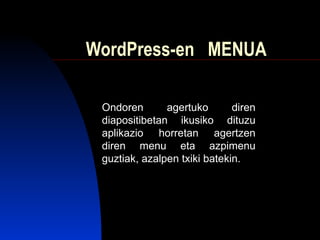 WordPress-en  MENUA Ondoren agertuko diren diapositibetan ikusiko dituzu aplikazio horretan agertzen diren menu eta azpimenu guztiak, azalpen txiki batekin. 