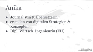 Anika
● Journalistin & Übersetzerin
● erstellen von digitalen Strategien &
Konzepten
● Dipl. Wirtsch. Ingenieurin (FH)
@Adirana @fogcity
aoerdmann@gmail.com
 