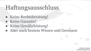 Haftungsausschluss
● Keine Rechtsberatung!
● Keine Garantie!
● Keine Gewährleistung!
● Aber nach bestem Wissen und Gewissen
@Adirana @fogcity
aoerdmann@gmail.com
 