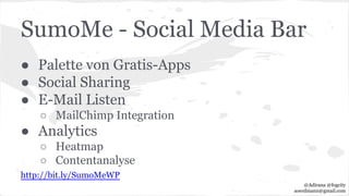 SumoMe - Social Media Bar
● Palette von Gratis-Apps
● Social Sharing
● E-Mail Listen
○ MailChimp Integration
● Analytics
○ Heatmap
○ Contentanalyse
http://bit.ly/SumoMeWP
@Adirana @fogcity
aoerdmann@gmail.com
 