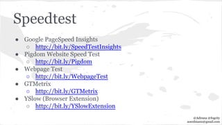 Speedtest
● Google PageSpeed Insights
○ http://bit.ly/SpeedTestInsights
● Pigdom Website Speed Test
○ http://bit.ly/Pigdom
● Webpage Test
○ http://bit.ly/WebpageTest
● GTMetrix
○ http://bit.ly/GTMetrix
● YSlow (Browser Extension)
○ http://bit.ly/YSlowExtension
@Adirana @fogcity
aoerdmann@gmail.com
 