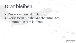 Dranbleiben
● Zurücklehnen ist nicht drin.
● Verbessern Sie Ihr Angebot und Ihre
Kommunikation laufend.
@Adirana @fogcity
aoerdmann@gmail.com
 