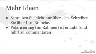Mehr Ideen
● Schreiben Sie nicht nur über sich. Schreiben
Sie über Ihre Branche.
● Polarisierung (im Rahmen) ist erlaubt (und
führt zu Kommentaren)
@Adirana @fogcity
aoerdmann@gmail.com
 