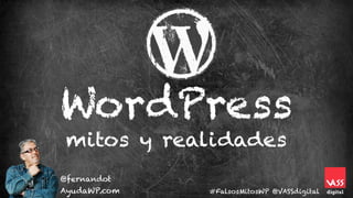mitos y realidades
WordPress
@fernandot
AyudaWP.com #FalsosMitosWP @VASSdigital
 