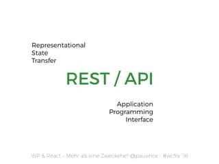 REST / API
WP & React – Mehr als eine Zweckehe? @pauvince - #wcfra `16
Application  
Programming
Interface
Representational  
State 
Transfer
 