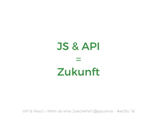 JS & API
= 
Zukunft
WP & React – Mehr als eine Zweckehe? @pauvince - #wcfra `16
 