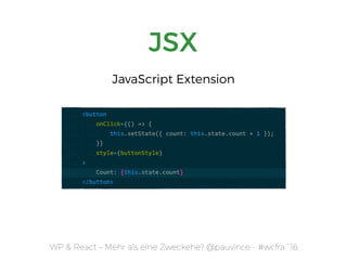 WP & React – Mehr als eine Zweckehe? @pauvince - #wcfra `16
JSX
JavaScript Extension
 