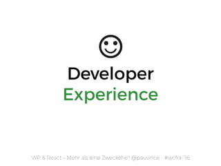 Developer
Experience
WP & React – Mehr als eine Zweckehe? @pauvince - #wcfra `16
 