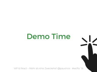 Demo Time
WP & React – Mehr als eine Zweckehe? @pauvince - #wcfra `16
 
