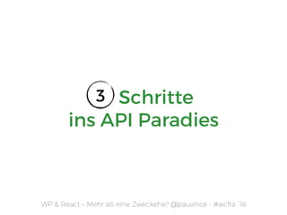 WP & React – Mehr als eine Zweckehe? @pauvince - #wcfra `16
3 Schritte  
ins API Paradies
3
 