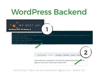 WP & React – Mehr als eine Zweckehe? @pauvince - #wcfra `16
WordPress Backend
1
2
 