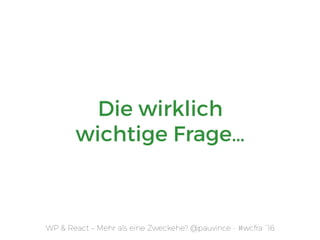 WP & React – Mehr als eine Zweckehe? @pauvince - #wcfra `16
Die wirklich
wichtige Frage…
 