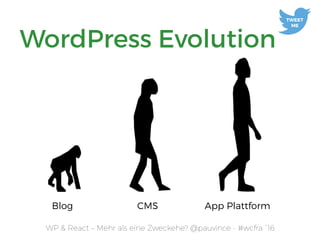 WP & React – Mehr als eine Zweckehe? @pauvince - #wcfra `16
WordPress Evolution
Blog CMS App Plattform
TWEET 
ME
 