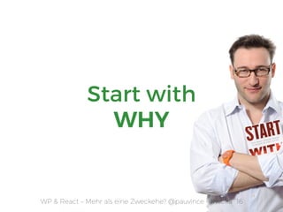 Start with
WHY
WP & React – Mehr als eine Zweckehe? @pauvince - #wcfra `16
 