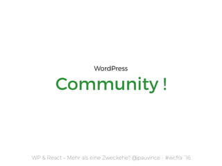 Community !
WP & React – Mehr als eine Zweckehe? @pauvince - #wcfra `16
WordPress
 