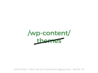 WP & React – Mehr als eine Zweckehe? @pauvince - #wcfra `16
/wp-content/ 
themes
 