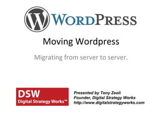 Moving Wordpress Migrating from server to server. Presented by Tony Zeoli Founder, Digital Strategy Works http://www.digitalstrategyworks.com 