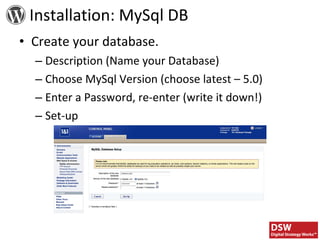 Installation: MySql DB Create your database. Description (Name your Database) Choose MySql Version (choose latest – 5.0) Enter a Password, re-enter (write it down!) Set-up 