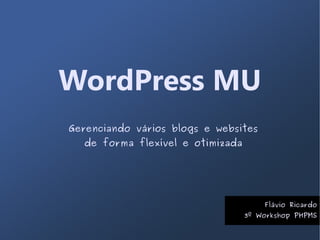 WordPress MU
Gerenciando vários blogs e websites
  de forma flexível e otimizada




                                      Flávio Ricardo
                                  3º Workshop PHPMS
 