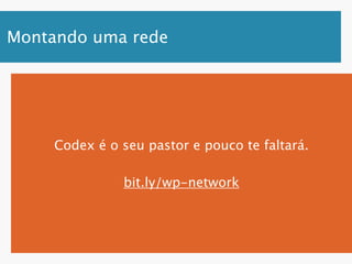 Montando uma rede




     Codex é o seu pastor e pouco te faltará.

               bit.ly/wp-network
 