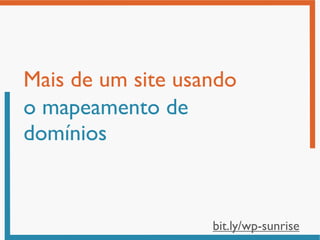 Mais de um site usando
o mapeamento de
domínios


                   bit.ly/wp-sunrise
 