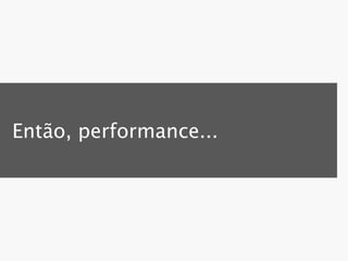 Então, performance...
 