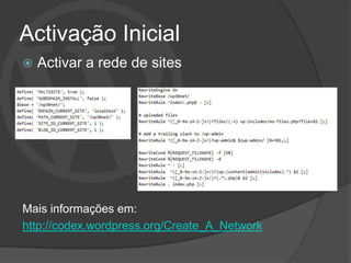 Activação Inicial
   Activar a rede de sites




Mais informações em:
http://codex.wordpress.org/Create_A_Network
 