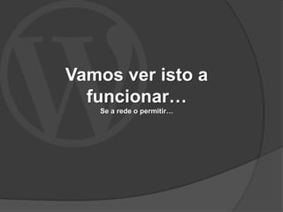 Vamos ver isto a
  funcionar…
   Se a rede o permitir…
 