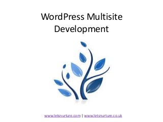 WordPress Multisite
Development
www.letsnurture.com | www.letsnurture.co.uk
 