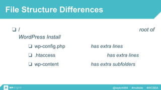 @taylor4484 #multisite #WCSEA
File Structure Differences
❏ / root of
WordPress Install
❏ wp-config.php has extra lines
❏ .htaccess has extra lines
❏ wp-content has extra subfolders
 