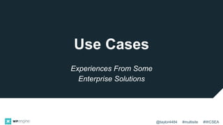 @taylor4484 #multisite #WCSEA
Use Cases
Experiences From Some
Enterprise Solutions
 