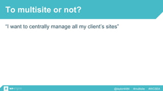 @taylor4484 #multisite #WCSEA
To multisite or not?
“I want to centrally manage all my client’s sites”
 
