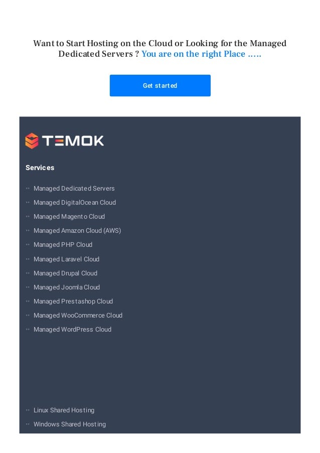Get started
Services
Managed Dedicated Servers
Managed DigitalOcean Cloud
Managed Magento Cloud
Managed Amazon Cloud (AWS)
Managed PHP Cloud
Managed Laravel Cloud
Managed Drupal Cloud
Managed Joomla Cloud
Managed Prestashop Cloud
Managed WooCommerce Cloud
Managed WordPress Cloud
Linux Shared Hosting
Windows Shared Hosting
Want to Start Hosting on the Cloud or Looking for the Managed
Dedicated Servers ? You are on the right Place .....
••
••
••
••
••
••
••
••
••
••
••
••
••
 