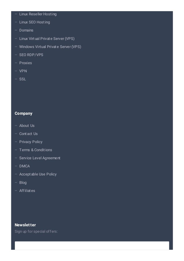 Linux Reseller Hosting
Linux SEO Hosting
Domains
Linux Virtual Private Server (VPS)
Windows Virtual Private Server (VPS)
SEO RDP/VPS
Proxies
VPN
SSL
Company
About Us
Contact Us
Privacy Policy
Terms & Conditions
Service Level Agreement
DMCA
Acceptable Use Policy
Blog
Affiliates
Newsletter
Sign up for special offers:
••
••
••
••
••
••
••
••
••
••
••
••
••
••
••
••
••
••
 