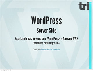 WordPress
Server Side
Escalando nas nuvens com WordPress e Amazon AWS
WordCamp Porto Alegre 2013
Criado por Gustavo Bordoni / @webord
Tuesday, July 16, 13
 