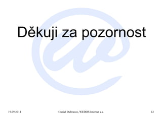 Děkuji za pozornost 
19.09.2014 Daniel Dubravec, WEDOS Internet a.s. 12 
